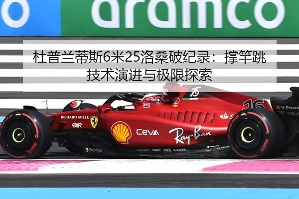杜普兰蒂斯6米25洛桑破纪录：撑竿跳技术演进与极限探索
